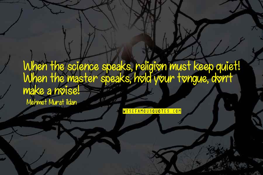 Make Noise Quotes By Mehmet Murat Ildan: When the science speaks, religion must keep quiet!