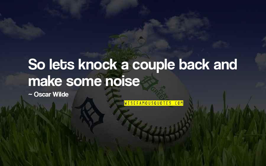 Make Noise Quotes By Oscar Wilde: So lets knock a couple back and make