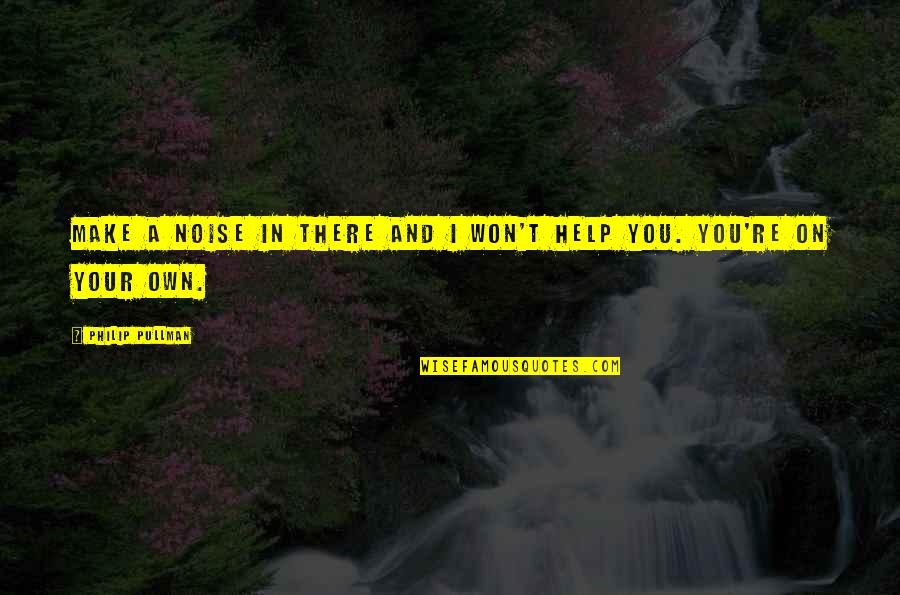 Make Noise Quotes By Philip Pullman: Make a noise in there and I won't