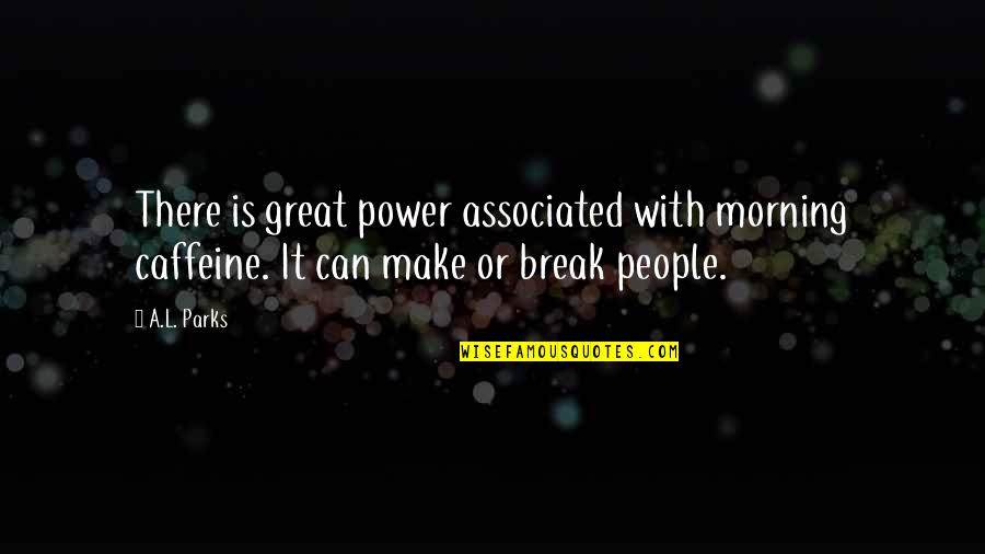 Make Or Break Quotes By A.L. Parks: There is great power associated with morning caffeine.