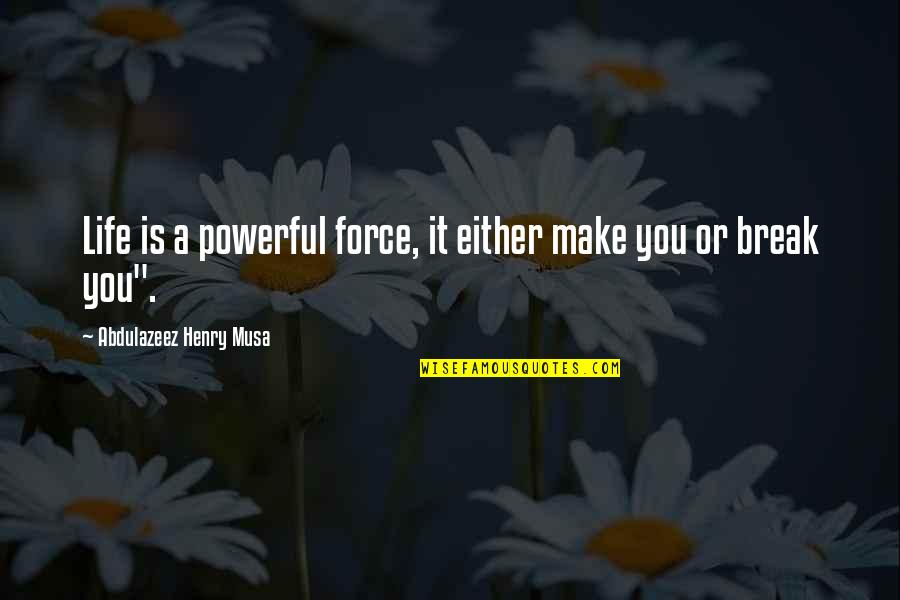 Make Or Break Quotes By Abdulazeez Henry Musa: Life is a powerful force, it either make