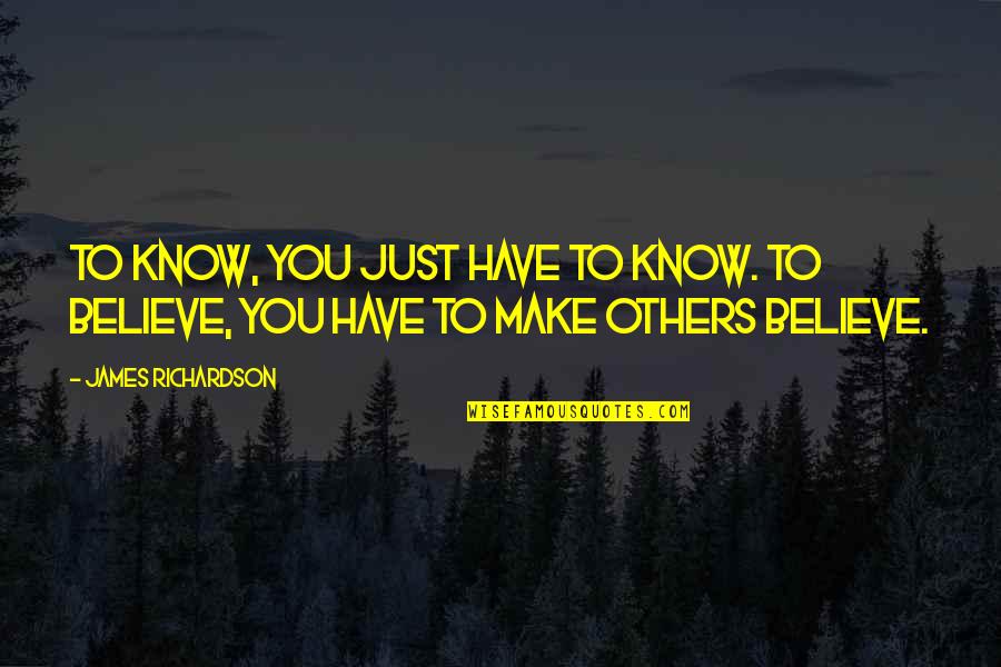 Make Others Believe Quotes By James Richardson: To know, you just have to know. To Make Others Believe Quotes By James Richardson: To know, you just have to know. To