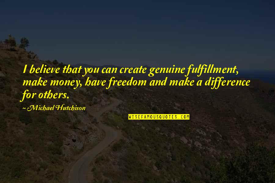 Make Others Believe Quotes By Michael Hutchison: I believe that you can create genuine fulfillment, Make Others Believe Quotes By Michael Hutchison: I believe that you can create genuine fulfillment,