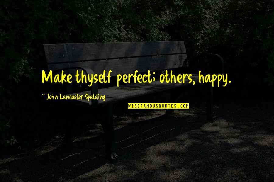 Make Others Happy Quotes By John Lancaster Spalding: Make thyself perfect; others, happy.