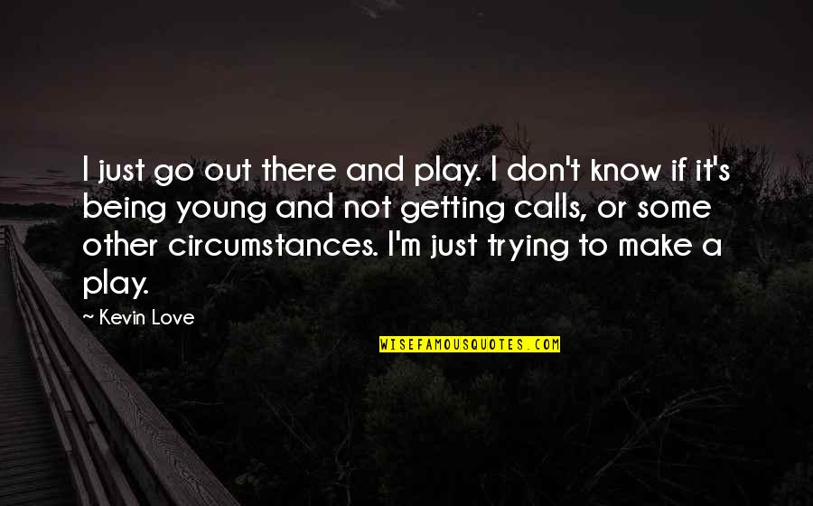 Make Out Love Quotes By Kevin Love: I just go out there and play. I