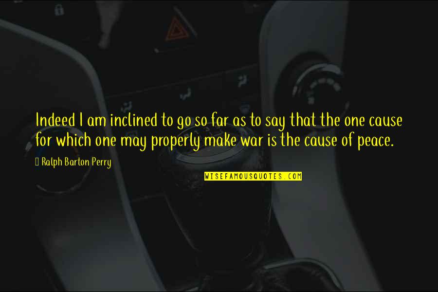 Make Peace Not War Quotes By Ralph Barton Perry: Indeed I am inclined to go so far Make Peace Not War Quotes By Ralph Barton Perry: Indeed I am inclined to go so far