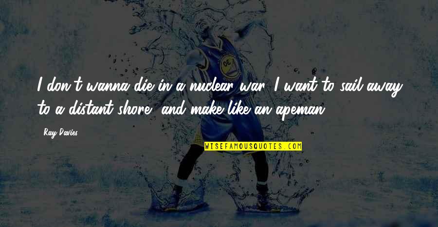 Make Peace Not War Quotes By Ray Davies: I don't wanna die in a nuclear war, Make Peace Not War Quotes By Ray Davies: I don't wanna die in a nuclear war,