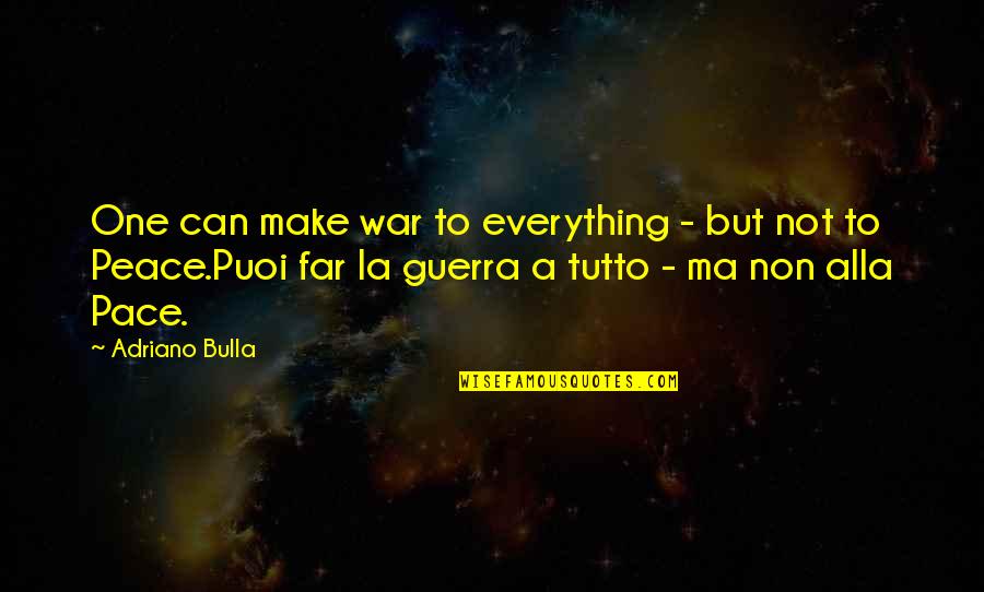 Make Peace Quotes By Adriano Bulla: One can make war to everything - but