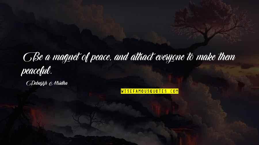 Make Peace Quotes By Debasish Mridha: Be a magnet of peace, and attract everyone