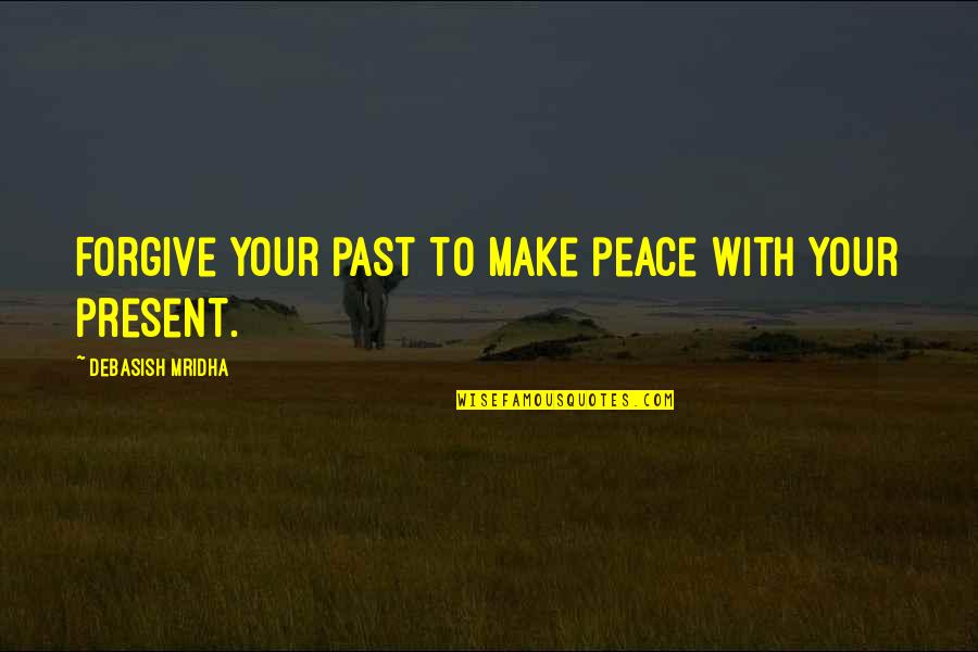 Make Peace Quotes By Debasish Mridha: Forgive your past to make peace with your