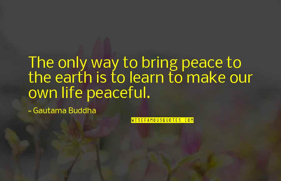 Make Peace Quotes By Gautama Buddha: The only way to bring peace to the