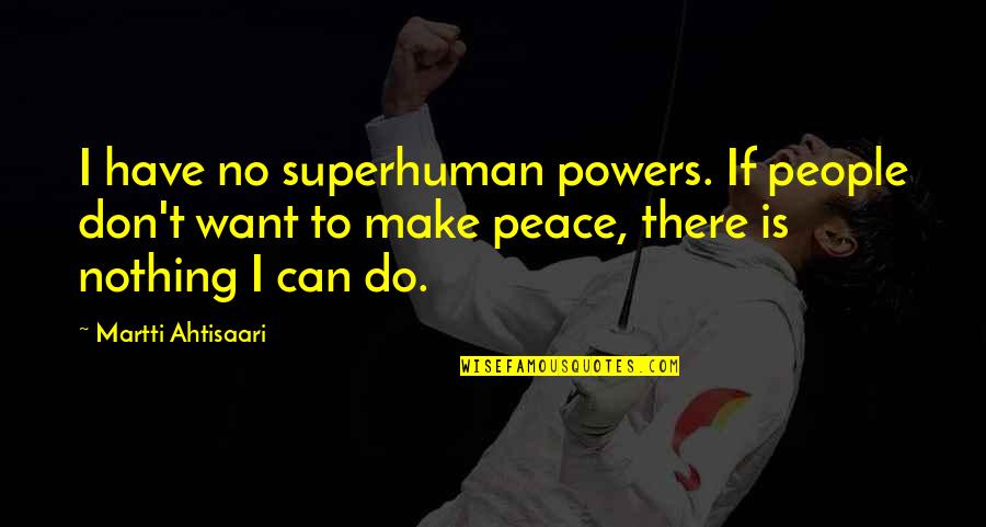 Make Peace Quotes By Martti Ahtisaari: I have no superhuman powers. If people don't