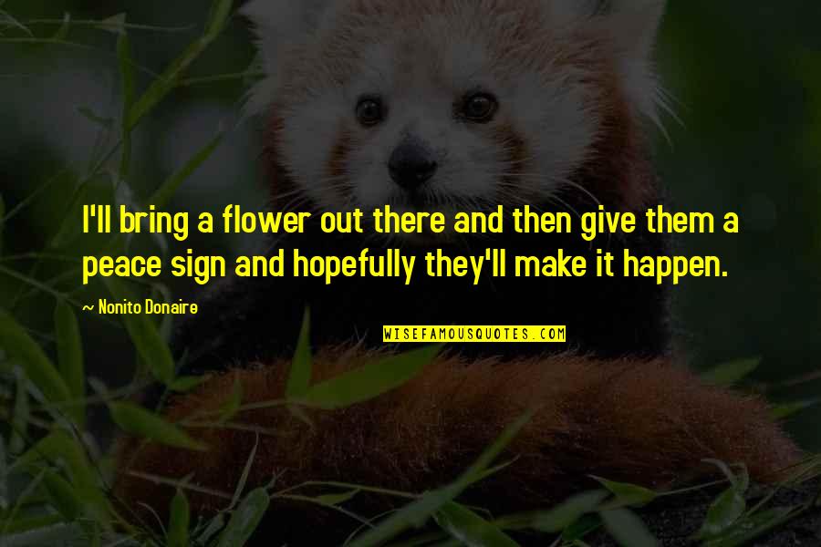 Make Peace Quotes By Nonito Donaire: I'll bring a flower out there and then