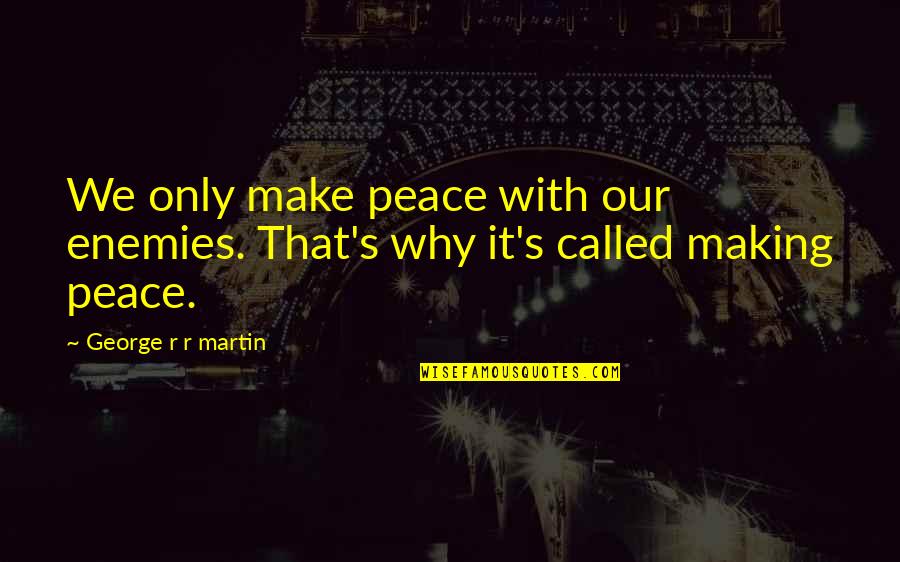 Make Peace With Your Enemies Quotes By George R R Martin: We only make peace with our enemies. That's