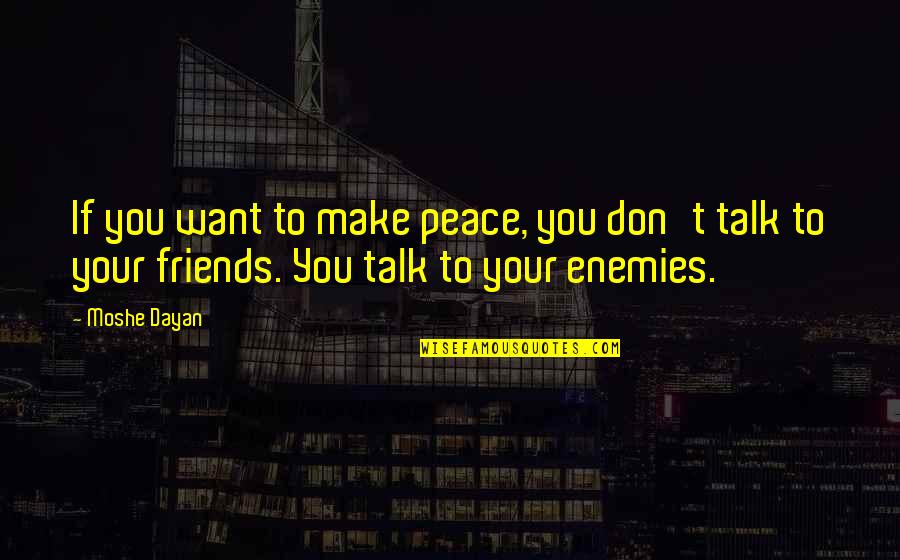 Make Peace With Your Enemies Quotes By Moshe Dayan: If you want to make peace, you don't