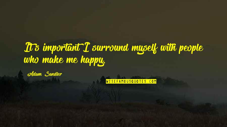 Make People Happy Quotes By Adam Sandler: It's important I surround myself with people who