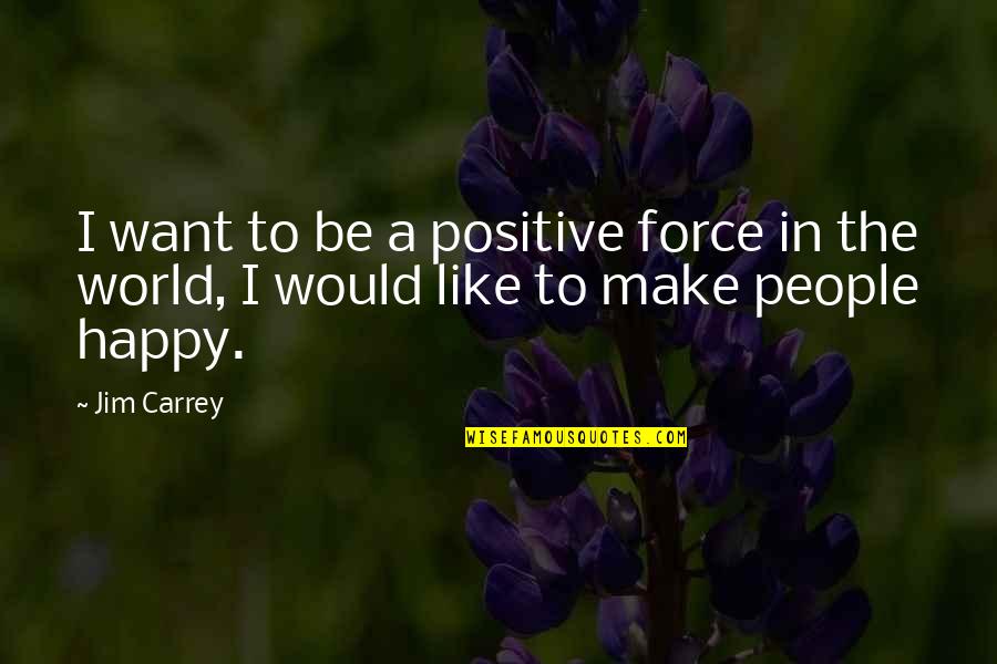Make People Happy Quotes By Jim Carrey: I want to be a positive force in