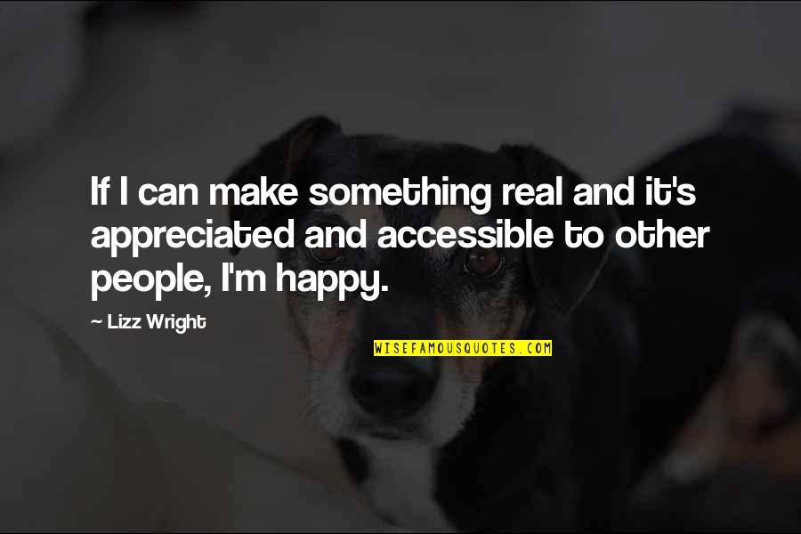 Make People Happy Quotes By Lizz Wright: If I can make something real and it's