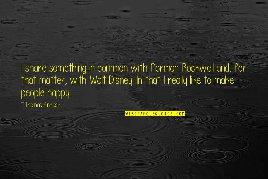 Make People Happy Quotes By Thomas Kinkade: I share something in common with Norman Rockwell