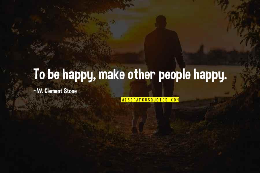 Make People Happy Quotes By W. Clement Stone: To be happy, make other people happy.