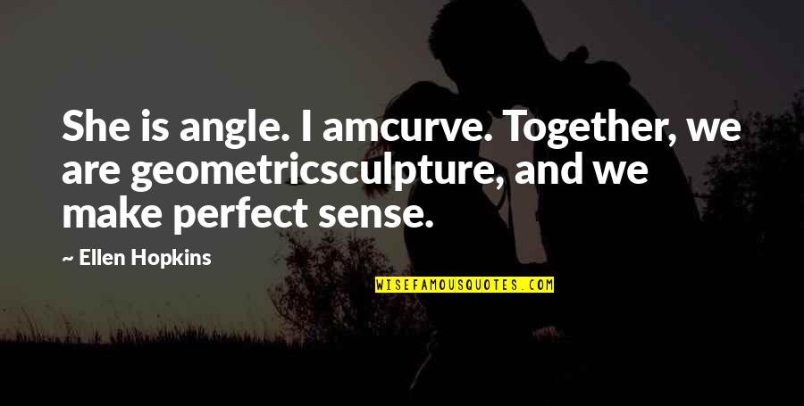 Make Perfect Sense Quotes By Ellen Hopkins: She is angle. I amcurve. Together, we are Make Perfect Sense Quotes By Ellen Hopkins: She is angle. I amcurve. Together, we are