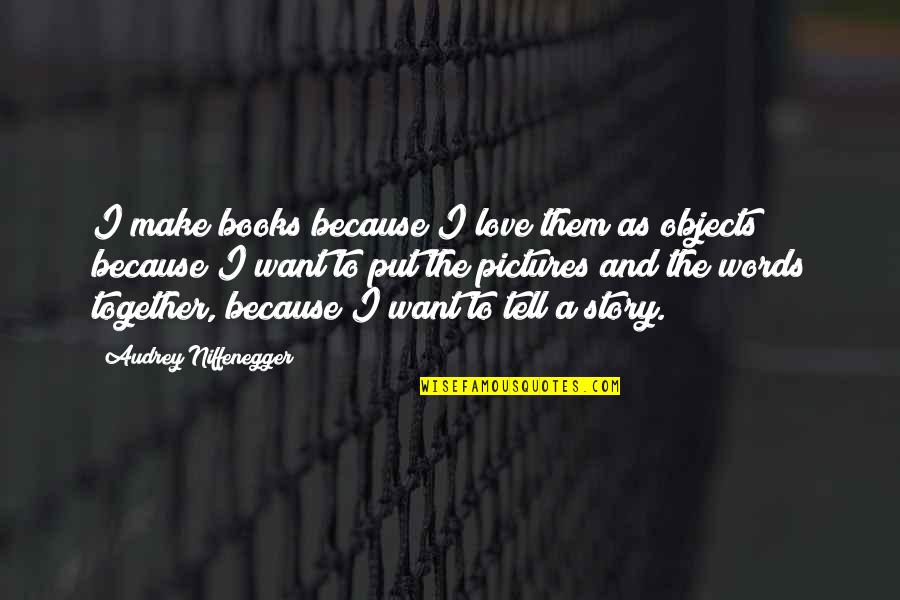 Make Pictures Out Of Quotes By Audrey Niffenegger: I make books because I love them as Make Pictures Out Of Quotes By Audrey Niffenegger: I make books because I love them as