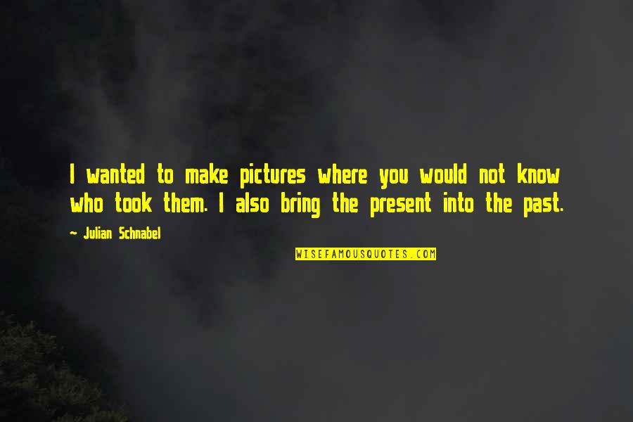 Make Pictures Out Of Quotes By Julian Schnabel: I wanted to make pictures where you would Make Pictures Out Of Quotes By Julian Schnabel: I wanted to make pictures where you would