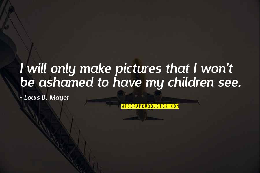 Make Pictures Out Of Quotes By Louis B. Mayer: I will only make pictures that I won't