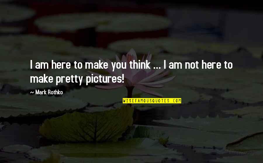 Make Pictures Out Of Quotes By Mark Rothko: I am here to make you think ...