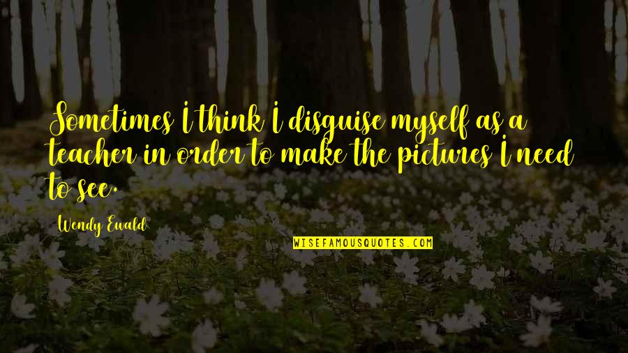 Make Pictures Out Of Quotes By Wendy Ewald: Sometimes I think I disguise myself as a Make Pictures Out Of Quotes By Wendy Ewald: Sometimes I think I disguise myself as a