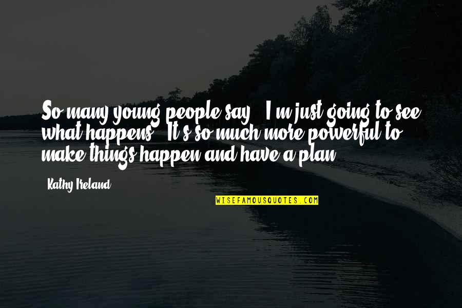 Make Plan Quotes By Kathy Ireland: So many young people say, 'I'm just going