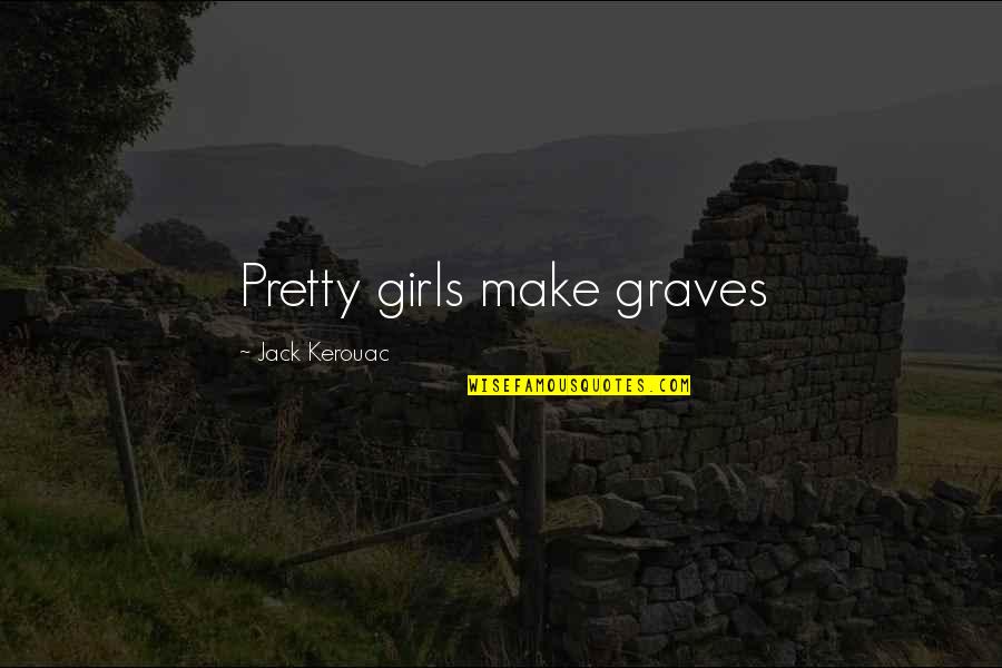 Make Pretty Quotes By Jack Kerouac: Pretty girls make graves
