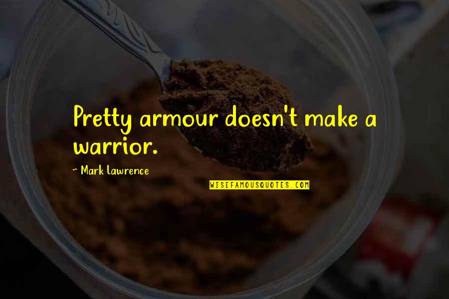 Make Pretty Quotes By Mark Lawrence: Pretty armour doesn't make a warrior.