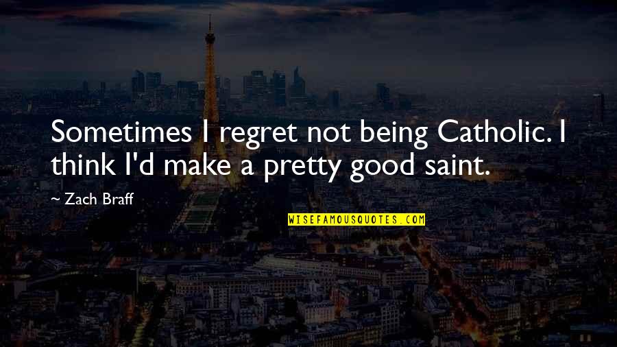 Make Pretty Quotes By Zach Braff: Sometimes I regret not being Catholic. I think