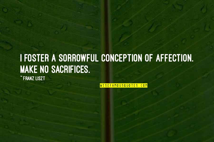 Make Sacrifices Quotes By Franz Liszt: I foster a sorrowful conception of affection. Make