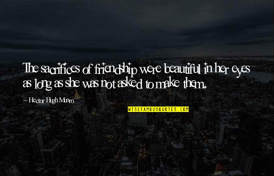 Make Sacrifices Quotes By Hector Hugh Munro: The sacrifices of friendship were beautiful in her Make Sacrifices Quotes By Hector Hugh Munro: The sacrifices of friendship were beautiful in her