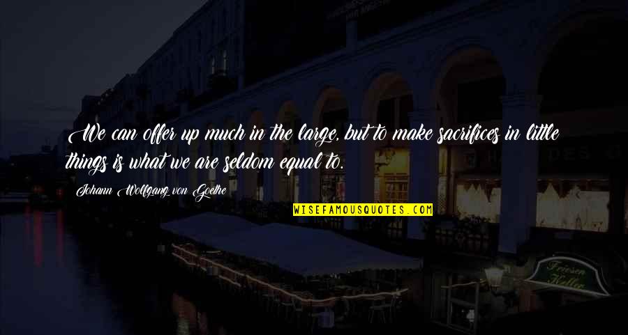 Make Sacrifices Quotes By Johann Wolfgang Von Goethe: We can offer up much in the large, Make Sacrifices Quotes By Johann Wolfgang Von Goethe: We can offer up much in the large,