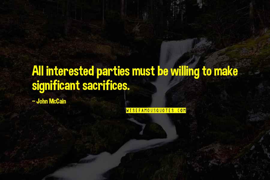Make Sacrifices Quotes By John McCain: All interested parties must be willing to make
