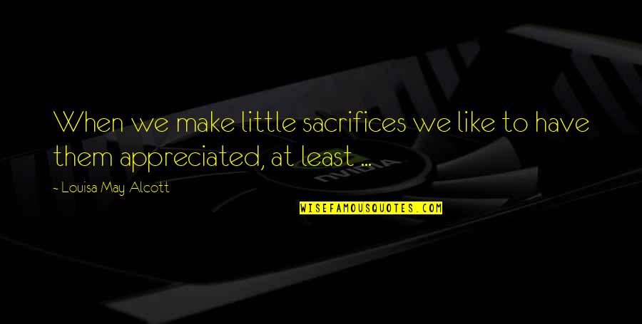 Make Sacrifices Quotes By Louisa May Alcott: When we make little sacrifices we like to Make Sacrifices Quotes By Louisa May Alcott: When we make little sacrifices we like to