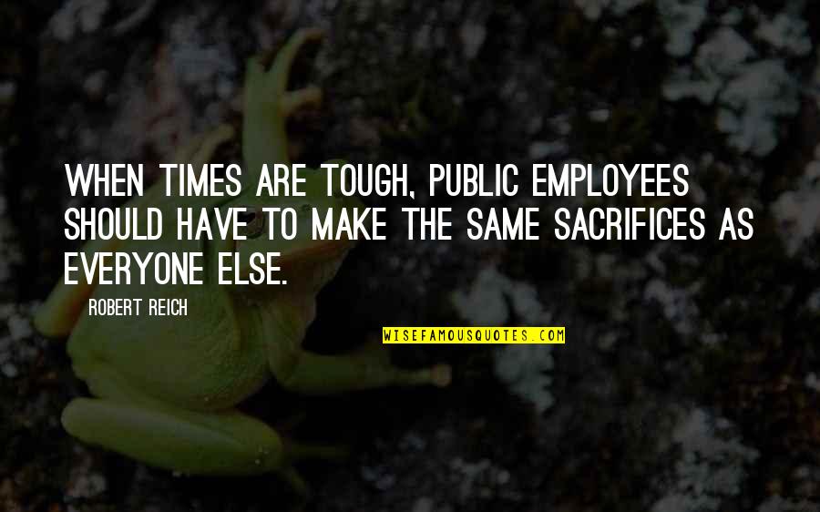 Make Sacrifices Quotes By Robert Reich: When times are tough, public employees should have Make Sacrifices Quotes By Robert Reich: When times are tough, public employees should have