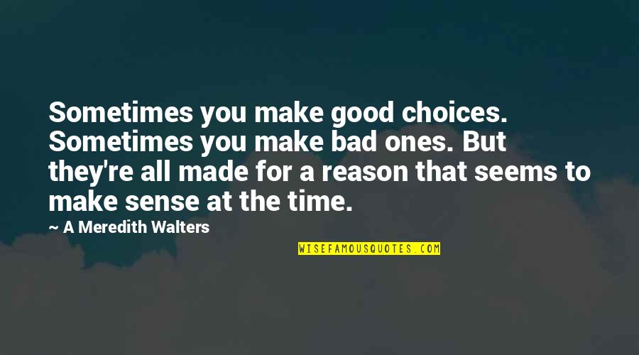 Make Sense Time Quotes By A Meredith Walters: Sometimes you make good choices. Sometimes you make Make Sense Time Quotes By A Meredith Walters: Sometimes you make good choices. Sometimes you make