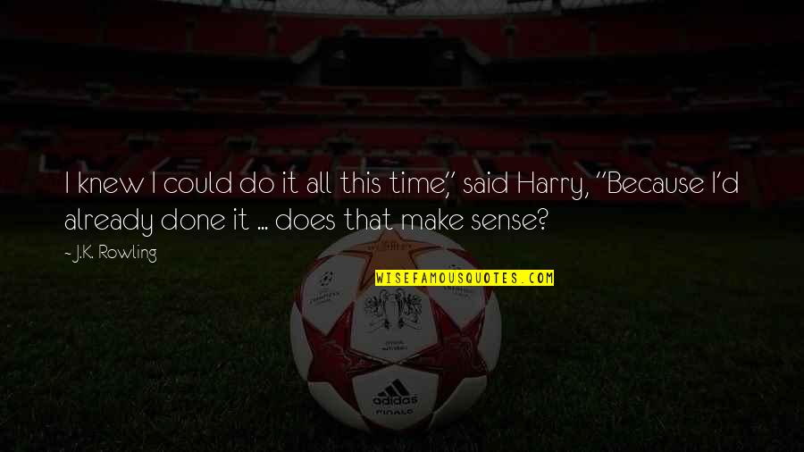 Make Sense Time Quotes By J.K. Rowling: I knew I could do it all this Make Sense Time Quotes By J.K. Rowling: I knew I could do it all this