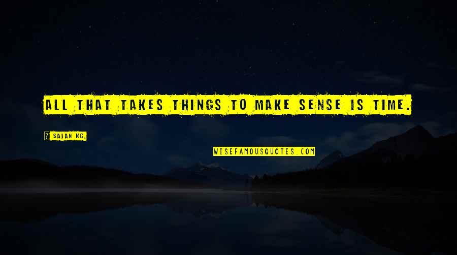 Make Sense Time Quotes By Sajan Kc.: All that takes things to make sense is Make Sense Time Quotes By Sajan Kc.: All that takes things to make sense is