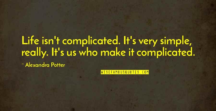 Make Simple Quotes By Alexandra Potter: Life isn't complicated. It's very simple, really. It's