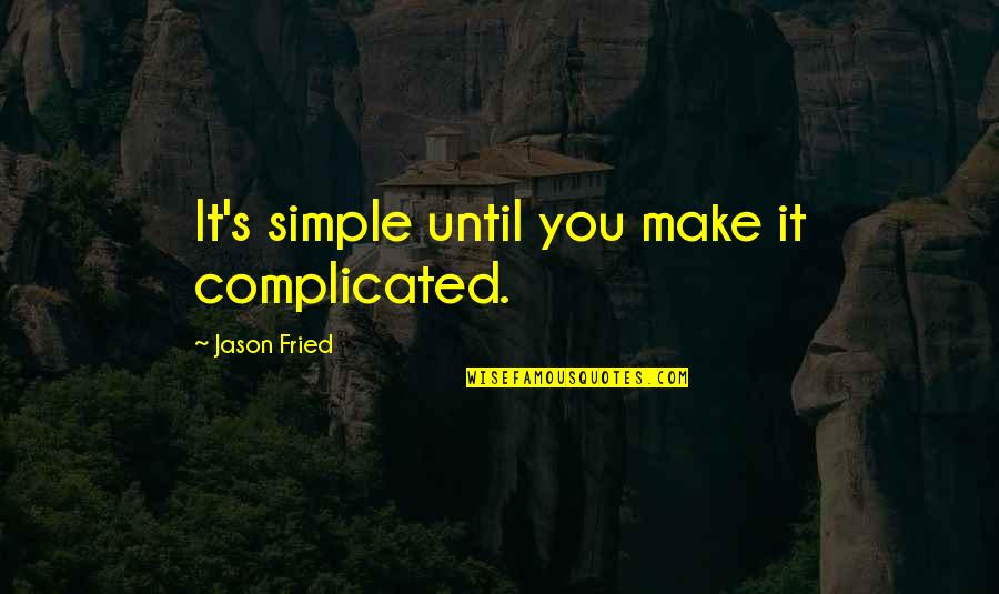 Make Simple Quotes By Jason Fried: It's simple until you make it complicated.