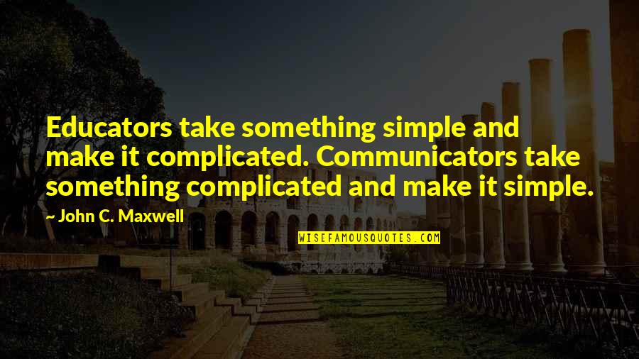 Make Simple Quotes By John C. Maxwell: Educators take something simple and make it complicated.