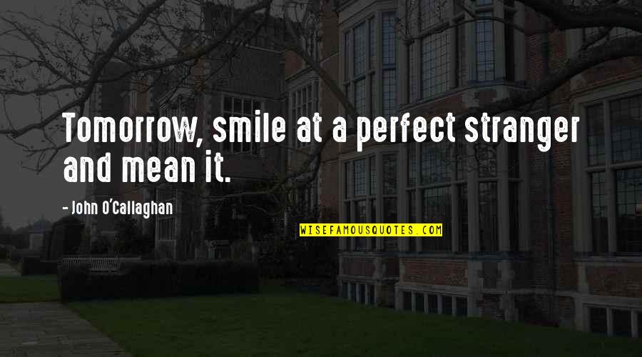 Make Smile Quotes By John O'Callaghan: Tomorrow, smile at a perfect stranger and mean Make Smile Quotes By John O'Callaghan: Tomorrow, smile at a perfect stranger and mean
