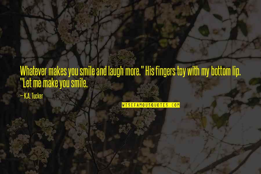 Make Smile Quotes By K.A. Tucker: Whatever makes you smile and laugh more." His