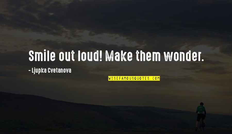 Make Smile Quotes By Ljupka Cvetanova: Smile out loud! Make them wonder. Make Smile Quotes By Ljupka Cvetanova: Smile out loud! Make them wonder.