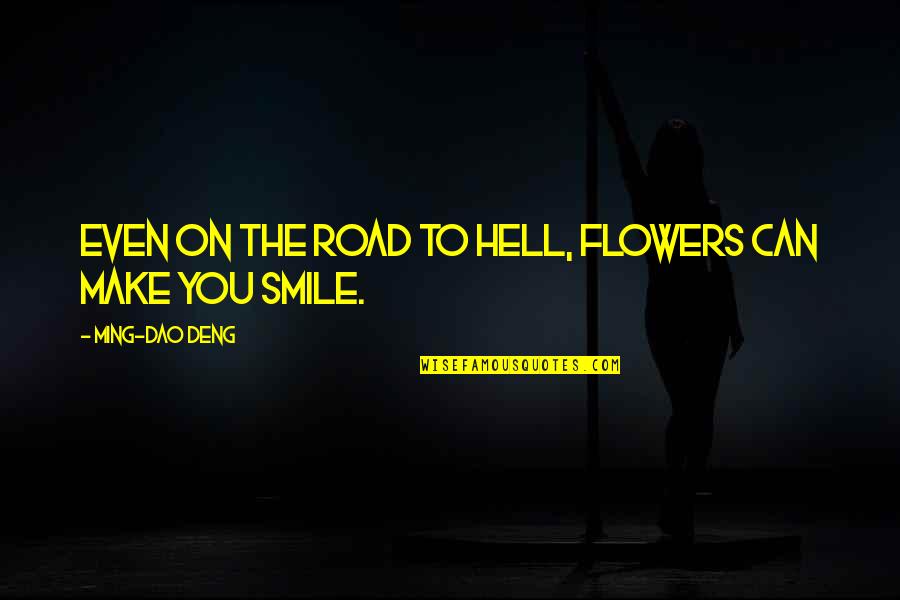 Make Smile Quotes By Ming-Dao Deng: Even on the road to hell, flowers can Make Smile Quotes By Ming-Dao Deng: Even on the road to hell, flowers can